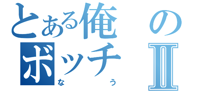 とある俺のボッチⅡ（なう）