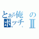 とある俺のボッチⅡ（なう）