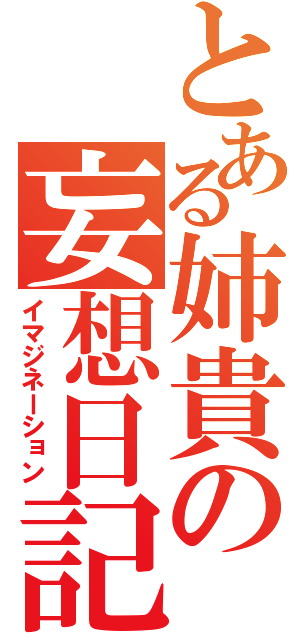 とある姉貴の妄想日記（イマジネーション）