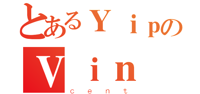 とあるＹｉｐのＶｉｎ（ｃｅｎｔ）