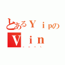 とあるＹｉｐのＶｉｎ（ｃｅｎｔ）