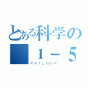 とある科学の １－５（ＲＡＩＬＧＵＮ）