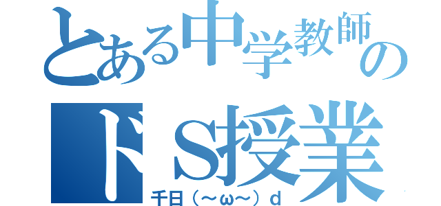 とある中学教師のドＳ授業（千日（～ω～）ｄ）