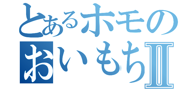 とあるホモのおいもちゃんⅡ（）