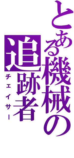 とある機械の追跡者（チェイサー）