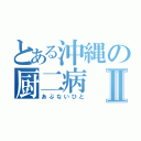 とある沖縄の厨二病Ⅱ（あぶないひと）