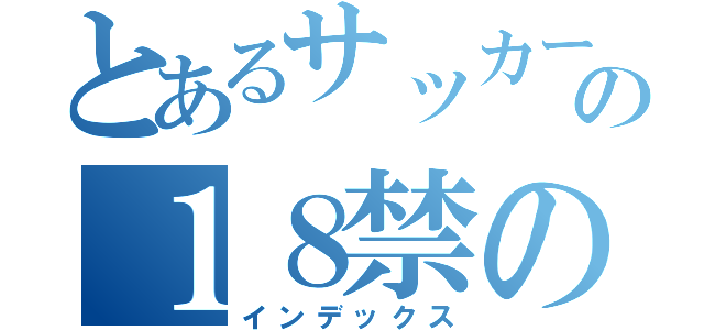 とあるサッカー部副キャプの１８禁の禁書目録（インデックス）