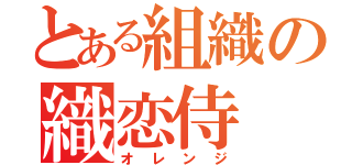 とある組織の織恋侍（オレンジ）