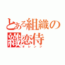 とある組織の織恋侍（オレンジ）