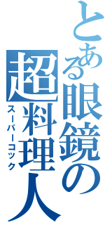 とある眼鏡の超料理人（スーパーコック）