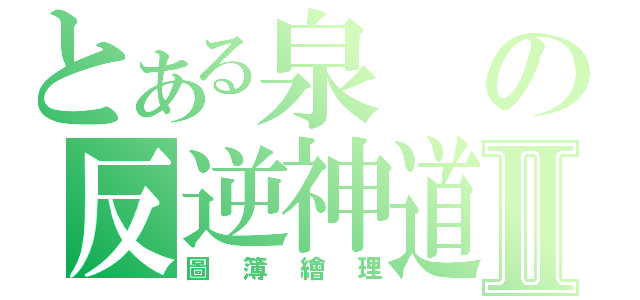 とある泉の反逆神道Ⅱ（圖簿繪理）