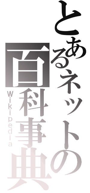 とあるネットの百科事典（Ｗｉｋｉｐｅｄｉａ）