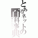 とあるネットの百科事典（Ｗｉｋｉｐｅｄｉａ）