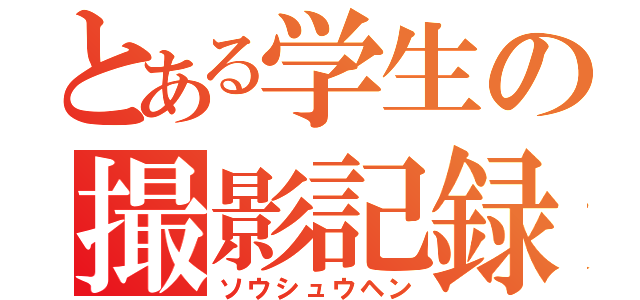 とある学生の撮影記録（ソウシュウヘン）