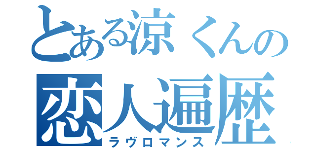 とある涼くんの恋人遍歴（ラヴロマンス）