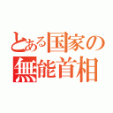 とある国家の無能首相（）