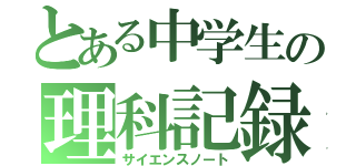 とある中学生の理科記録（サイエンスノート）