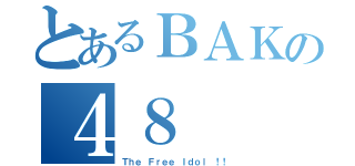 とあるＢＡＫの４８（Ｔｈｅ Ｆｒｅｅ Ｉｄｏｌ ！！）