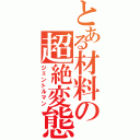 とある材料の超絶変態（ジェントルマン）