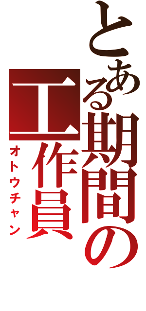 とある期間の工作員（オトウチャン）