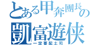 とある甲奔團長の凱富遊侠（一定要配土司）