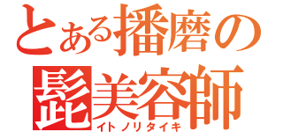 とある播磨の髭美容師（イトノリタイキ）