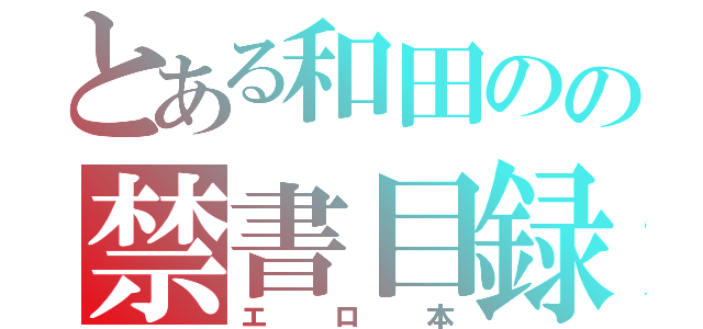 とある和田のの禁書目録（エロ本）