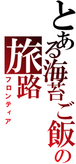 とある海苔ご飯の旅路（フロンティア）