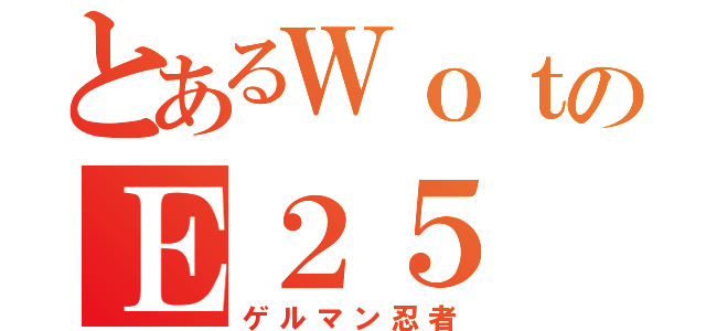 とあるＷｏｔのＥ２５（ゲルマン忍者）