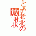 とある老北の放射状（公害）