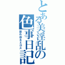 とある美淫乱の色事日記（溢れ出るエロス）