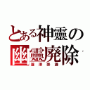 とある神靈の幽靈廃除（瀧澤寿謙）