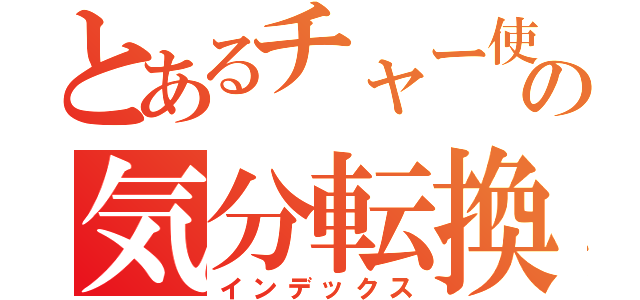 とあるチャー使いの気分転換（インデックス）