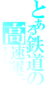 とある鉄道の高速運転（オーバードライブ）