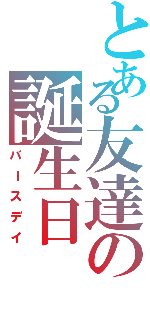 とある友達の誕生日（バースデイ）