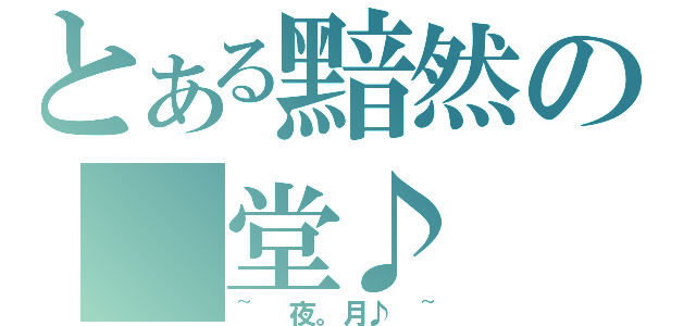 とある黯然の 堂♪（~ 夜。月♪ ~）