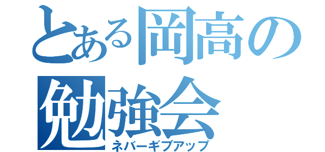 とある岡高の勉強会（ネバーギブアップ）