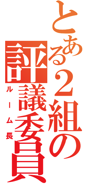 とある２組の評議委員（ルーム長）