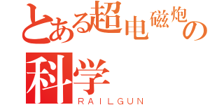 とある超电磁炮の科学（ＲＡＩＬＧＵＮ）