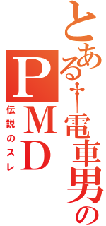 とある†電車男†のＰＭＤ　（伝説のスレ）