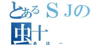 とあるＳＪの虫十（あほー）