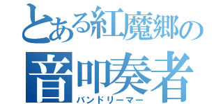 とある紅魔郷の音叩奏者（バンドリーマー）