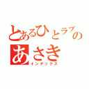 とあるひとラブのあさき（インデックス）