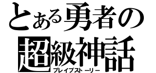 とある勇者の超級神話（ブレイブストーリー）