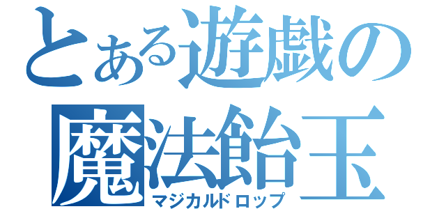 とある遊戯の魔法飴玉（マジカルドロップ）