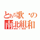 とある歌姬の南北組和（洛天依 Ｘ 樂正綾）