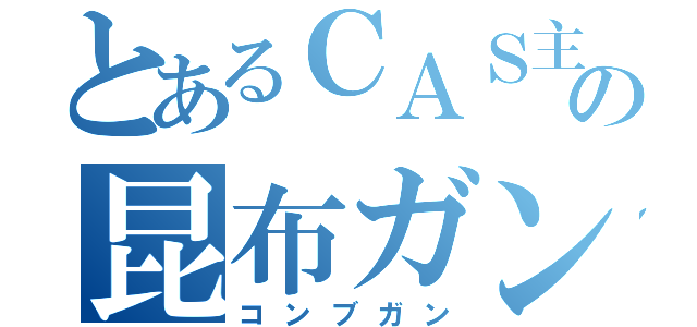 とあるＣＡＳ主の昆布ガン（コンブガン）