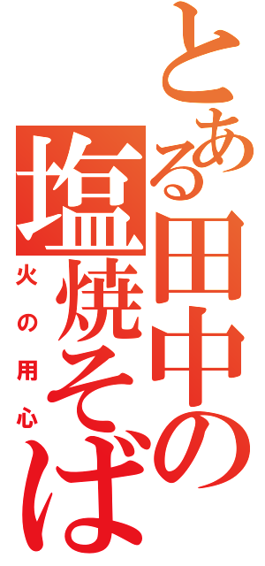 とある田中の塩焼そば（火の用心）