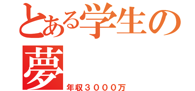 とある学生の夢（年収３０００万）