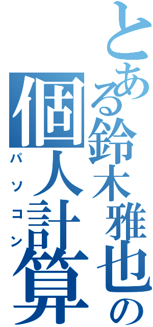 とある鈴木雅也の個人計算機（パソコン）